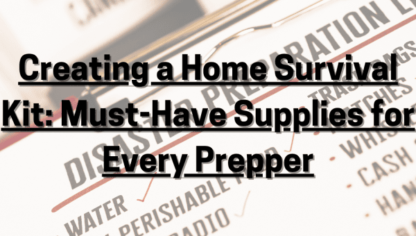 Creating a Home Survival Kit: Must-Have Supplies for Every Prepper