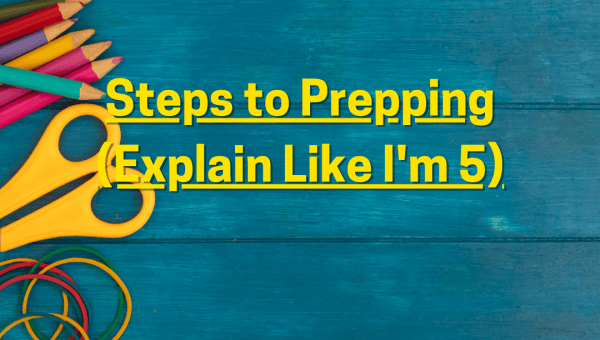 ELI5 Steps to Prepping (Explain Like I'm 5)