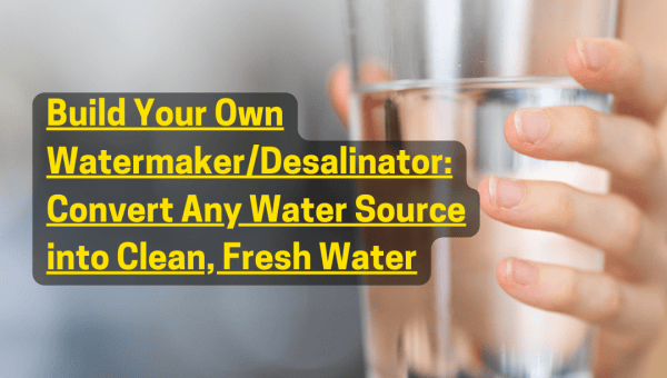 Build Your Own Watermaker/Desalinator: Convert Any Water Source into Clean, Fresh Water
