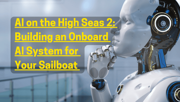 AI on the High Seas 2:  Building an Onboard AI System for Your Sailboat 